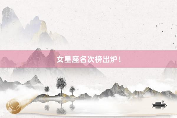 女星座名次榜出炉！