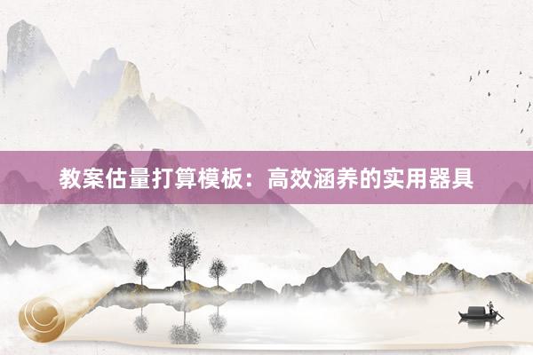教案估量打算模板：高效涵养的实用器具