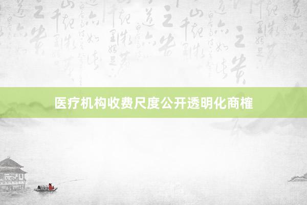 医疗机构收费尺度公开透明化商榷